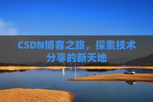 CSDN博客之旅,探索技术分享的新天地 CSDN博客之旅,探索技术分享的新天地